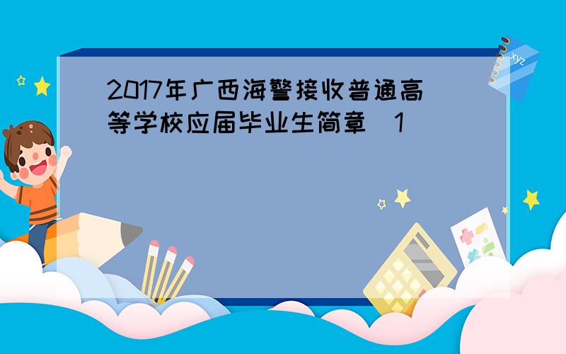 2017年广西海警接收普通高等学校应届毕业生简章[1]