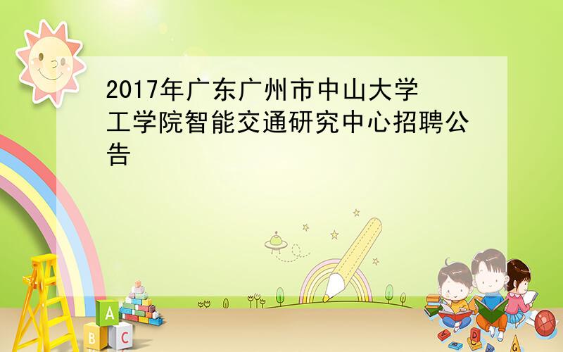 2017年广东广州市中山大学工学院智能交通研究中心招聘公告