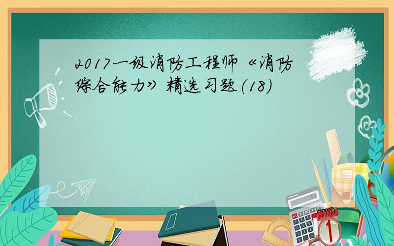 2017一级消防工程师《消防综合能力》精选习题（18）