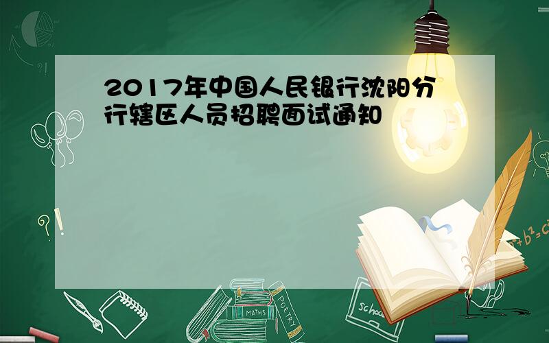 2017年中国人民银行沈阳分行辖区人员招聘面试通知