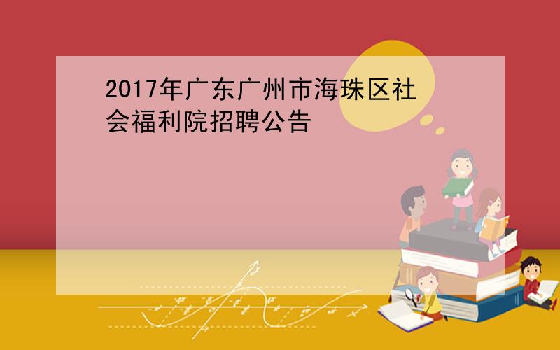 2017年广东广州市海珠区社会福利院招聘公告