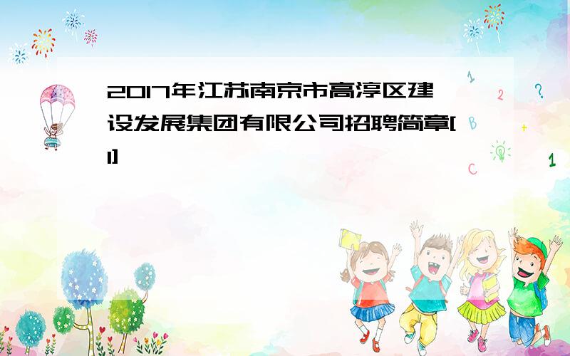 2017年江苏南京市高淳区建设发展集团有限公司招聘简章[1]