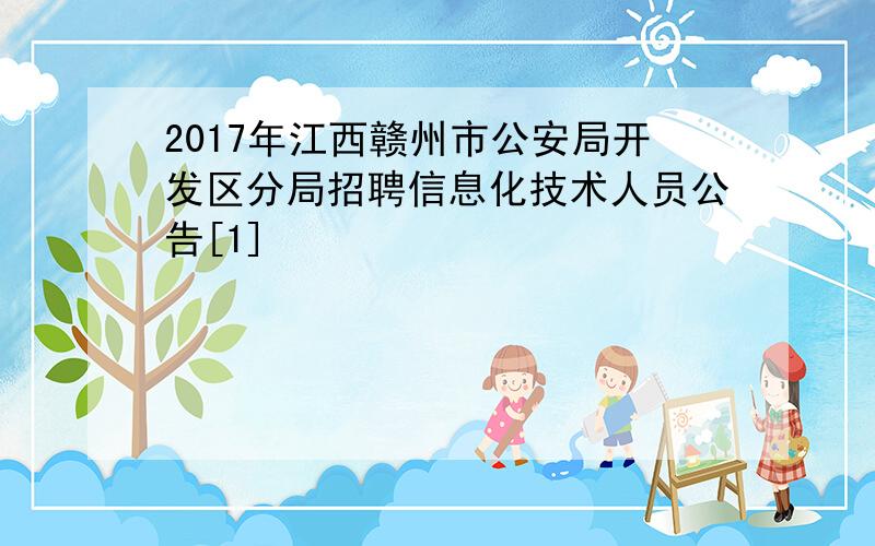 2017年江西赣州市公安局开发区分局招聘信息化技术人员公告[1]