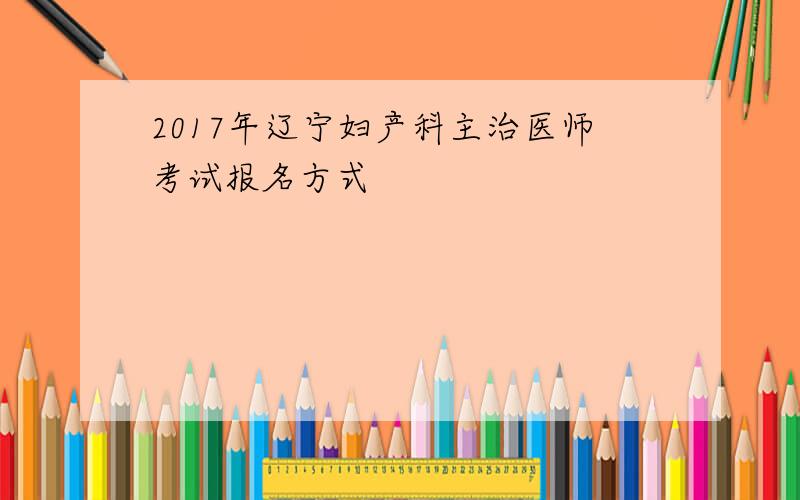 2017年辽宁妇产科主治医师考试报名方式