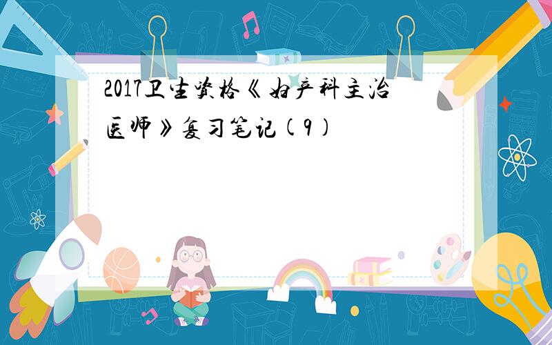 2017卫生资格《妇产科主治医师》复习笔记(9)