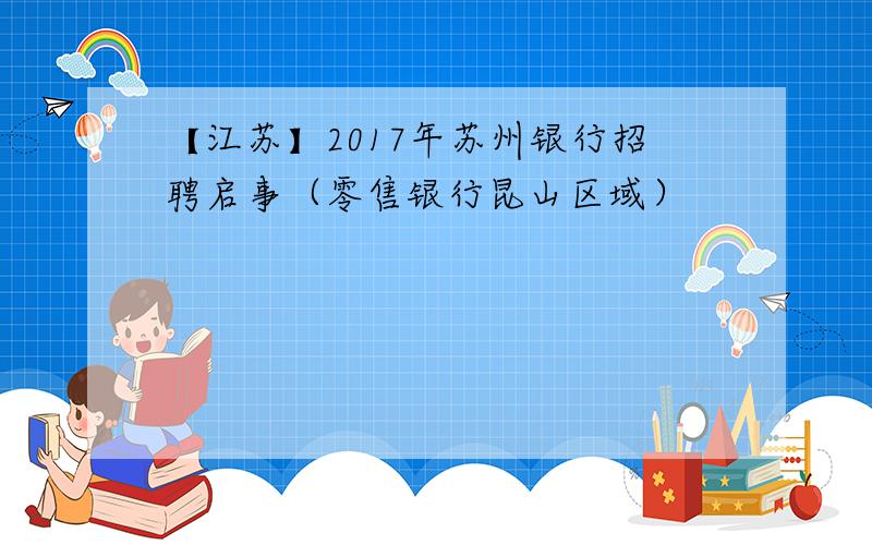 【江苏】2017年苏州银行招聘启事（零售银行昆山区域）