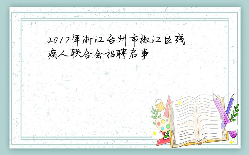 2017年浙江台州市椒江区残疾人联合会招聘启事