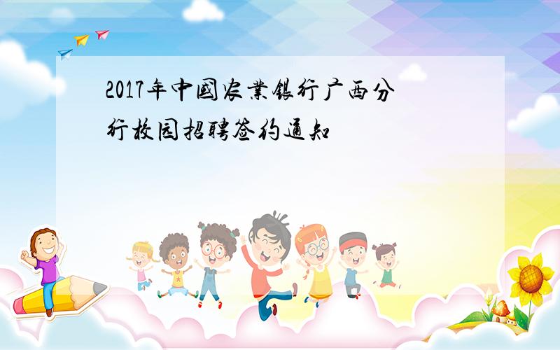 2017年中国农业银行广西分行校园招聘签约通知