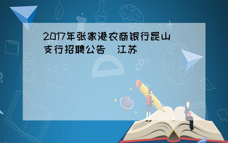 2017年张家港农商银行昆山支行招聘公告（江苏）