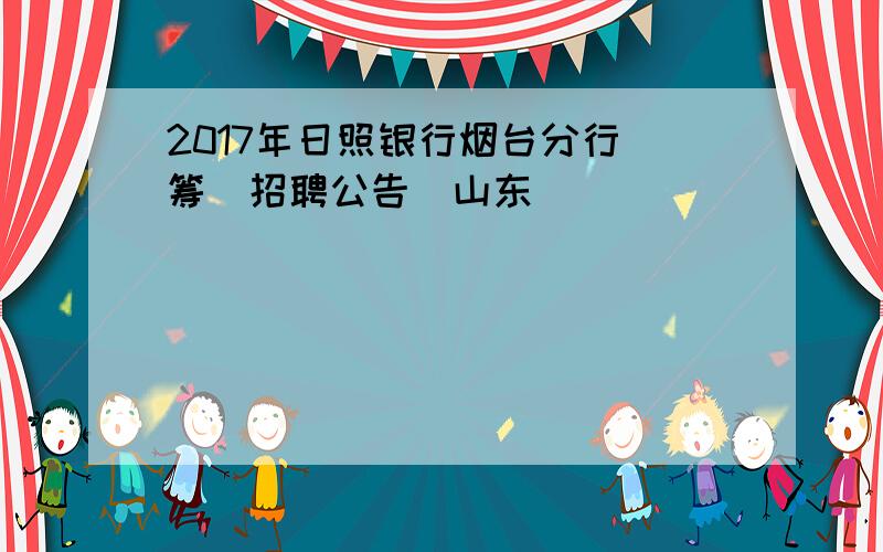 2017年日照银行烟台分行（筹）招聘公告（山东）