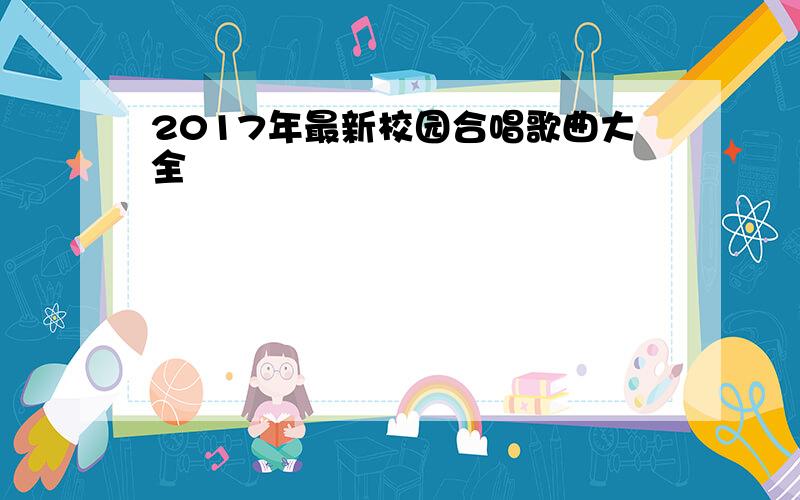 2017年最新校园合唱歌曲大全