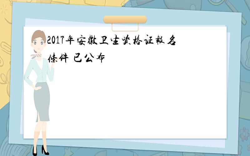 2017年安徽卫生资格证报名条件 已公布