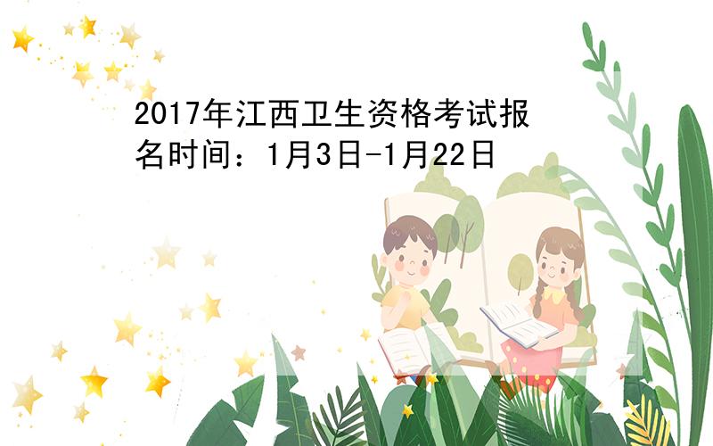 2017年江西卫生资格考试报名时间：1月3日-1月22日