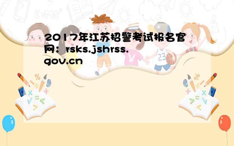 2017年江苏招警考试报名官网：rsks.jshrss.gov.cn