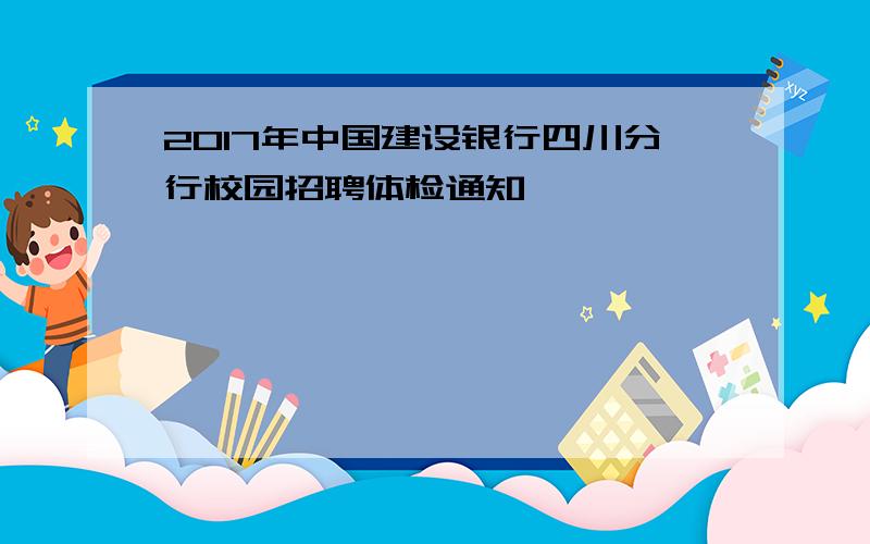 2017年中国建设银行四川分行校园招聘体检通知