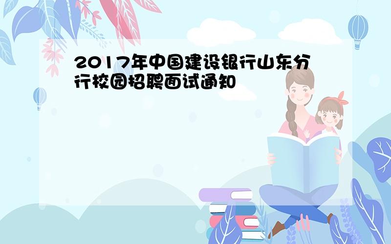 2017年中国建设银行山东分行校园招聘面试通知