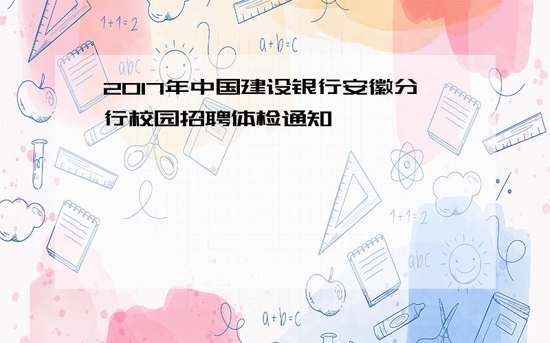 2017年中国建设银行安徽分行校园招聘体检通知