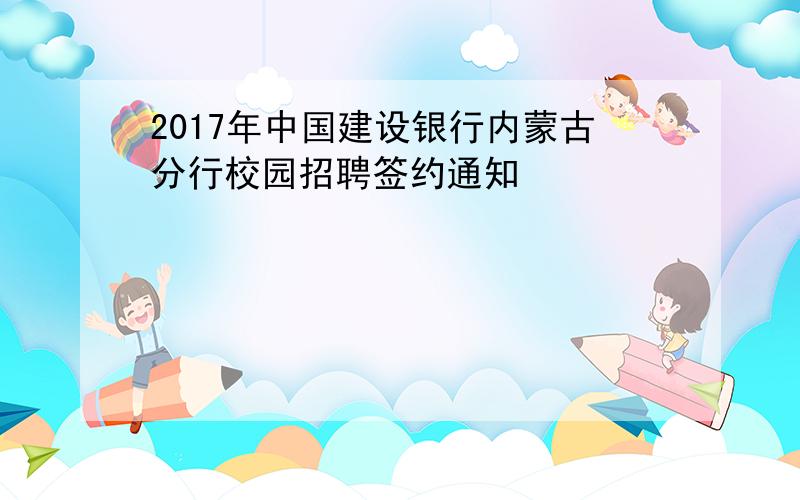 2017年中国建设银行内蒙古分行校园招聘签约通知