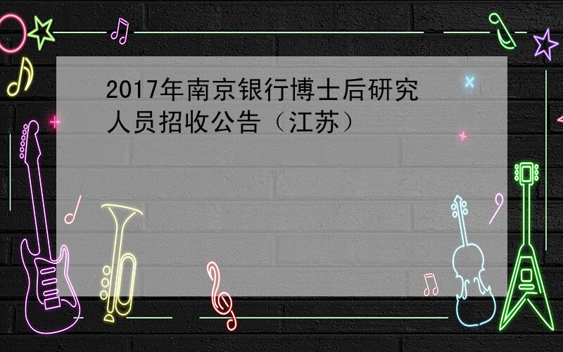 2017年南京银行博士后研究人员招收公告（江苏）