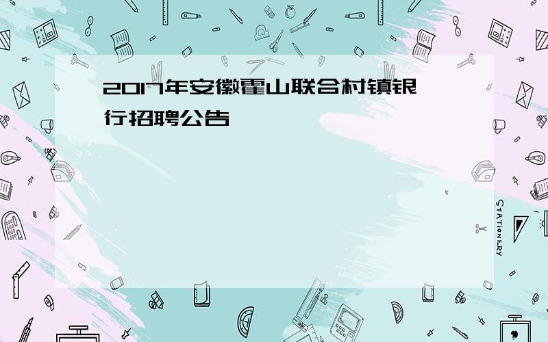 2017年安徽霍山联合村镇银行招聘公告