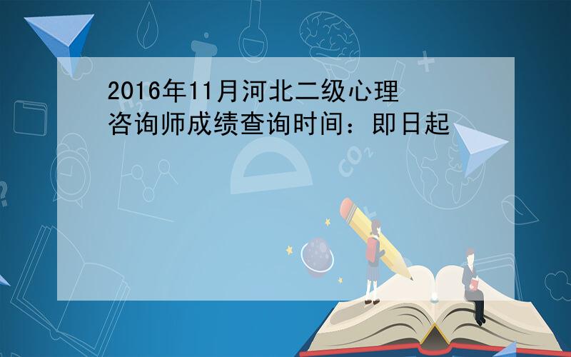 2016年11月河北二级心理咨询师成绩查询时间：即日起