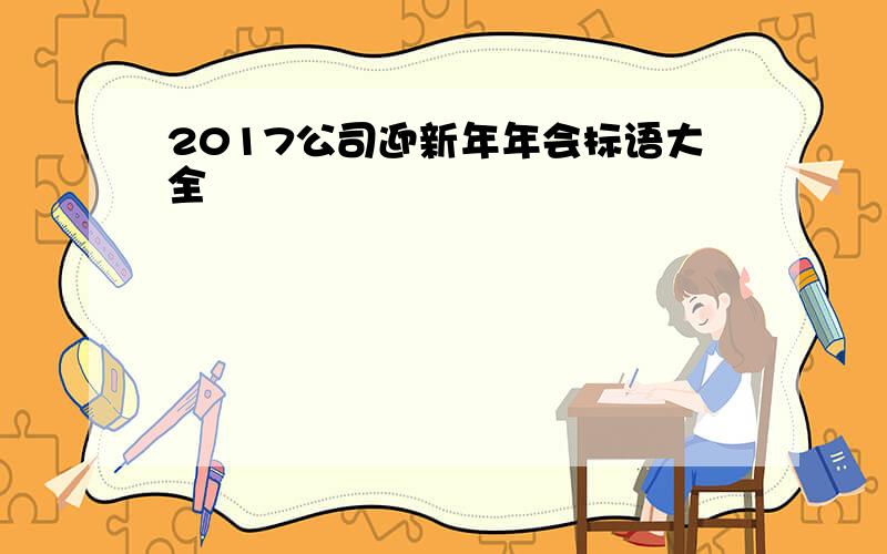 2017公司迎新年年会标语大全