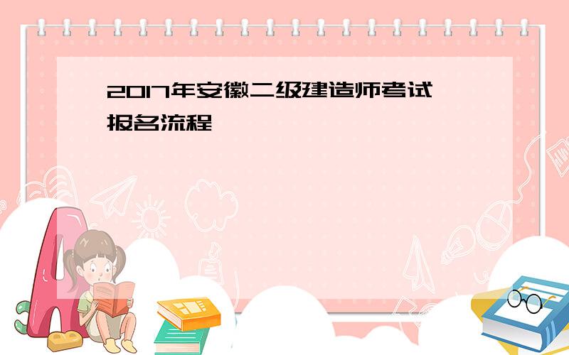 2017年安徽二级建造师考试报名流程