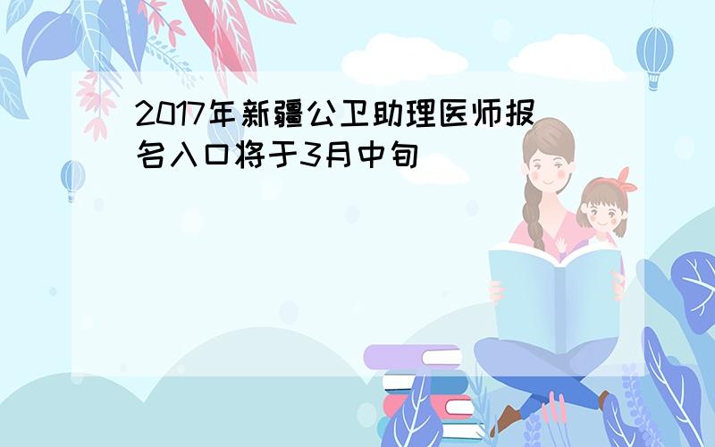 2017年新疆公卫助理医师报名入口将于3月中旬