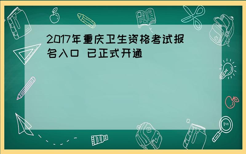 2017年重庆卫生资格考试报名入口 已正式开通