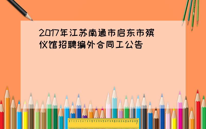 2017年江苏南通市启东市殡仪馆招聘编外合同工公告