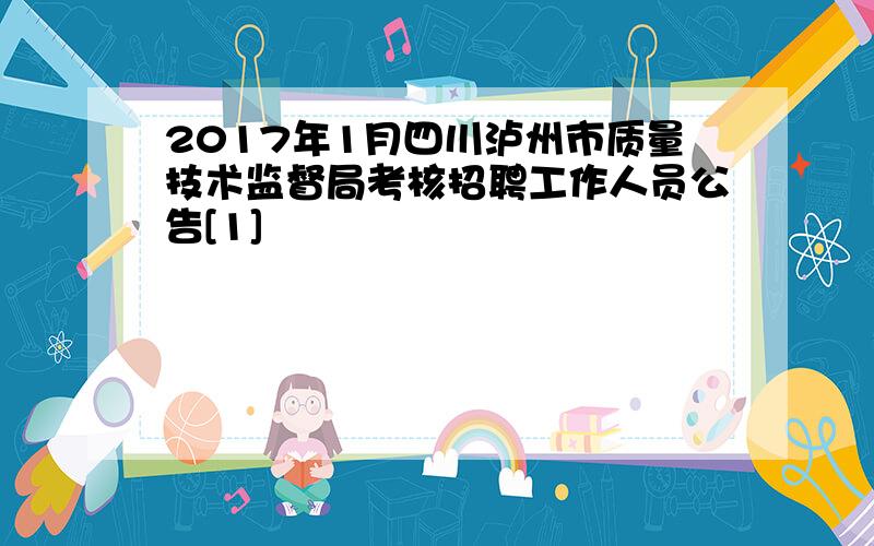 2017年1月四川泸州市质量技术监督局考核招聘工作人员公告[1]