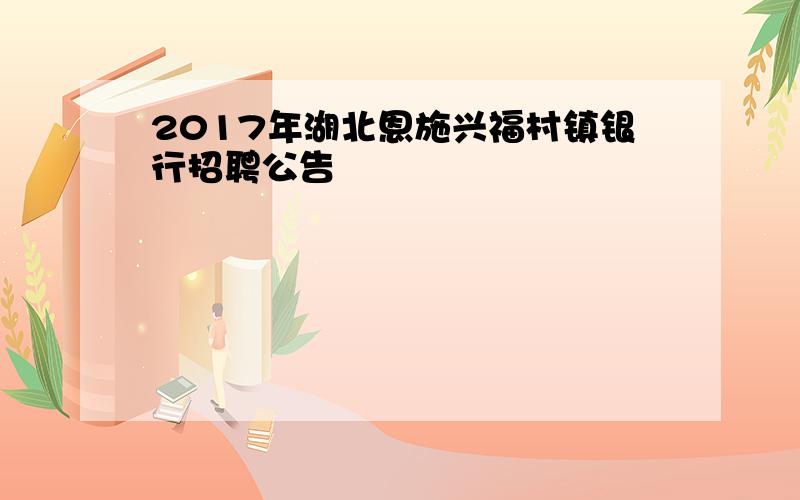 2017年湖北恩施兴福村镇银行招聘公告