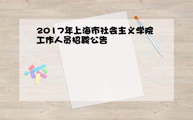 2017年上海市社会主义学院工作人员招聘公告