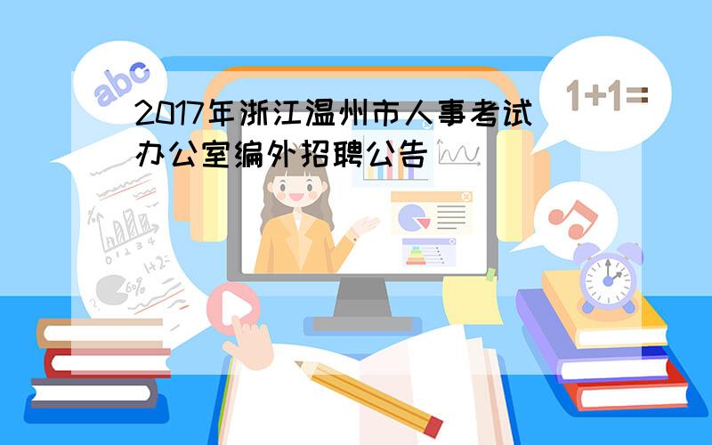 2017年浙江温州市人事考试办公室编外招聘公告