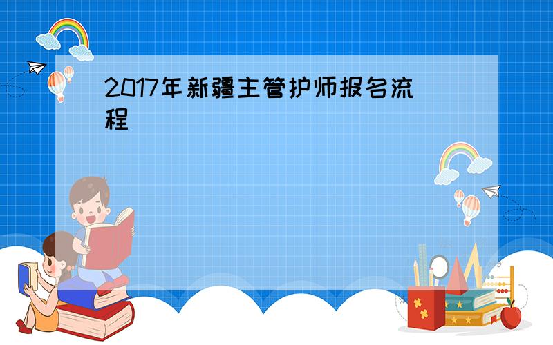 2017年新疆主管护师报名流程