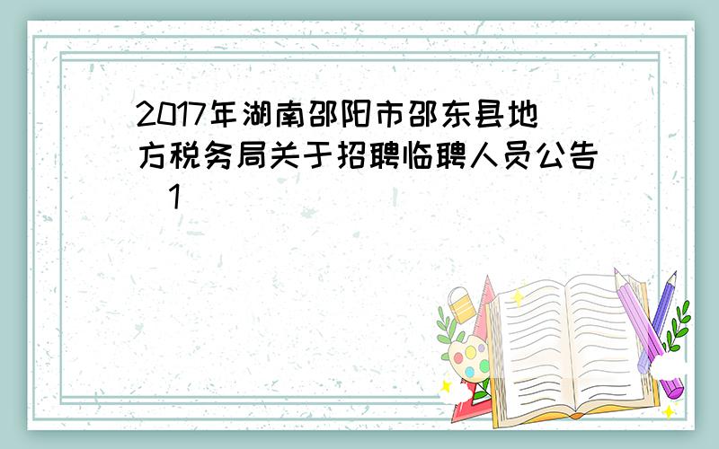 2017年湖南邵阳市邵东县地方税务局关于招聘临聘人员公告[1]