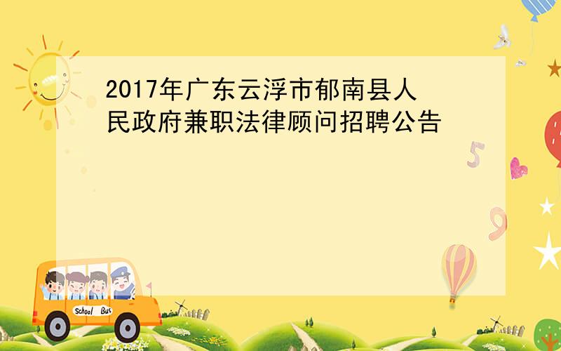 2017年广东云浮市郁南县人民政府兼职法律顾问招聘公告