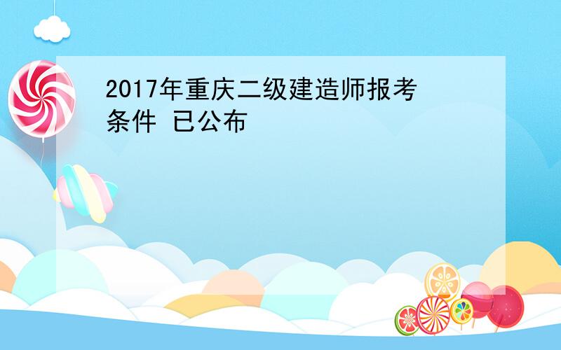 2017年重庆二级建造师报考条件 已公布