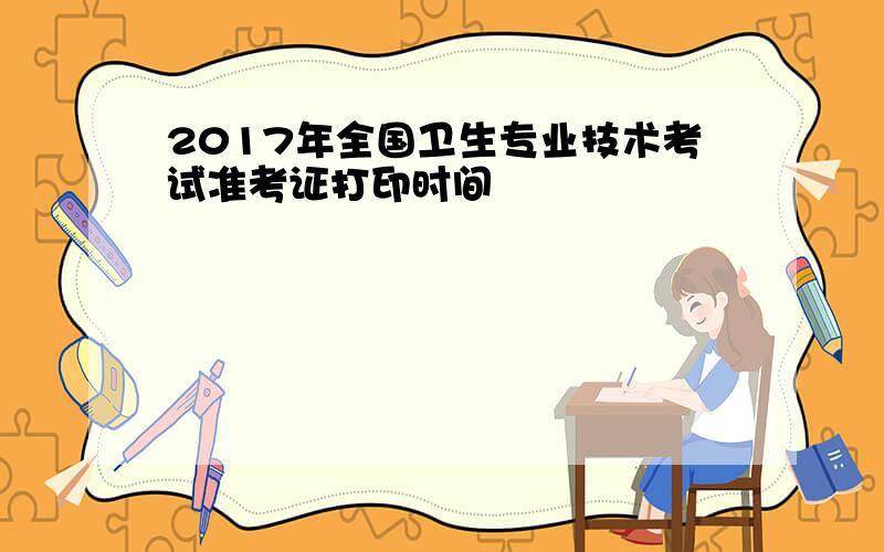 2017年全国卫生专业技术考试准考证打印时间