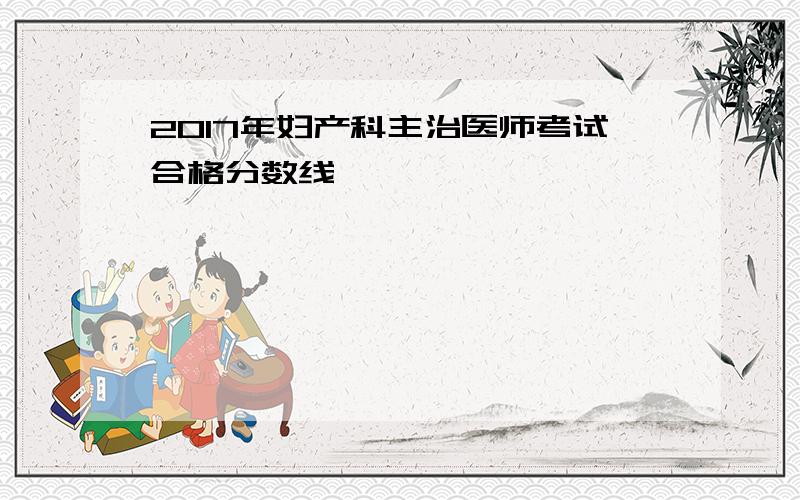 2017年妇产科主治医师考试合格分数线