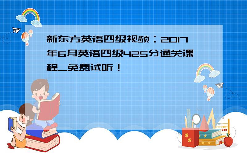 新东方英语四级视频：2017年6月英语四级425分通关课程_免费试听！