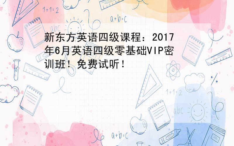 新东方英语四级课程：2017年6月英语四级零基础VIP密训班！免费试听！