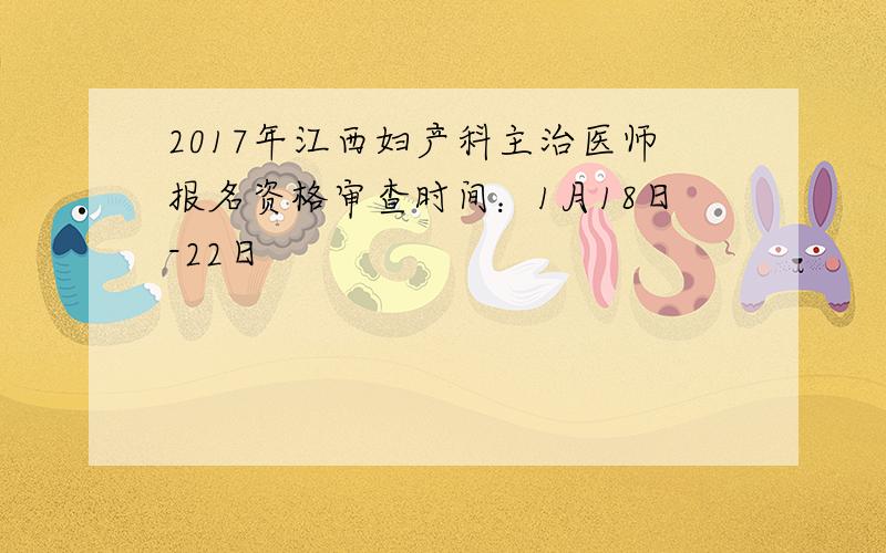 2017年江西妇产科主治医师报名资格审查时间：1月18日-22日