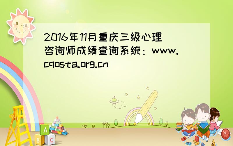 2016年11月重庆三级心理咨询师成绩查询系统：www.cqosta.org.cn