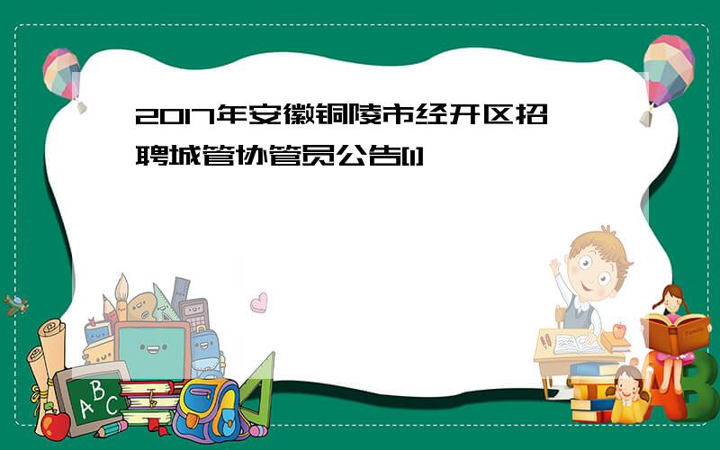 2017年安徽铜陵市经开区招聘城管协管员公告[1]