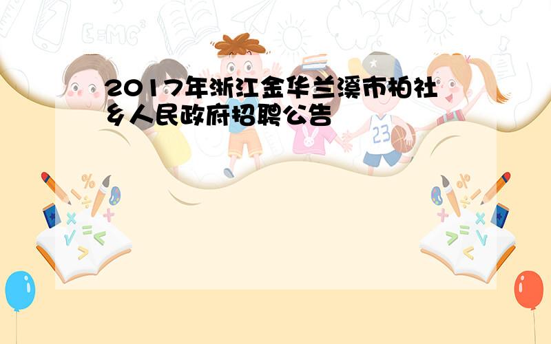 2017年浙江金华兰溪市柏社乡人民政府招聘公告