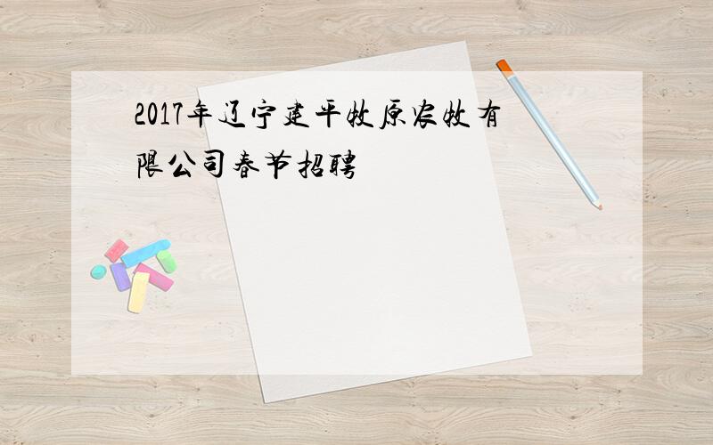 2017年辽宁建平牧原农牧有限公司春节招聘