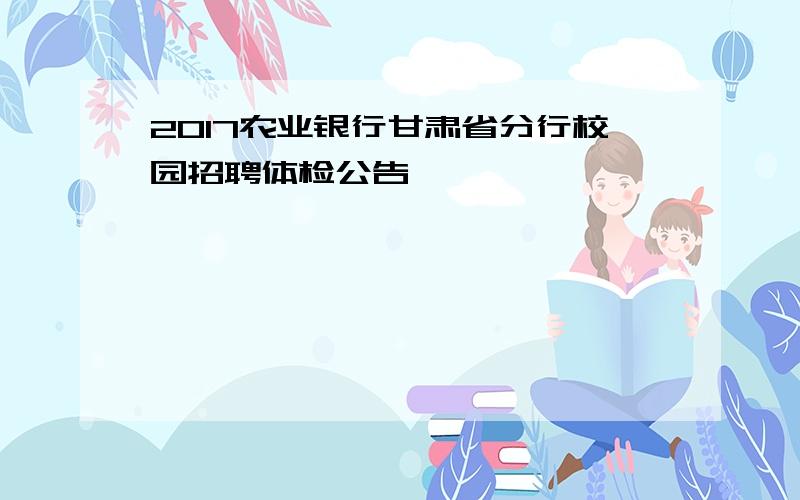 2017农业银行甘肃省分行校园招聘体检公告