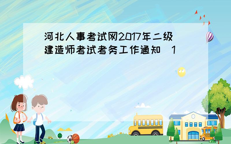 河北人事考试网2017年二级建造师考试考务工作通知[1]