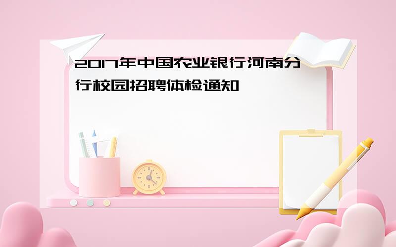 2017年中国农业银行河南分行校园招聘体检通知